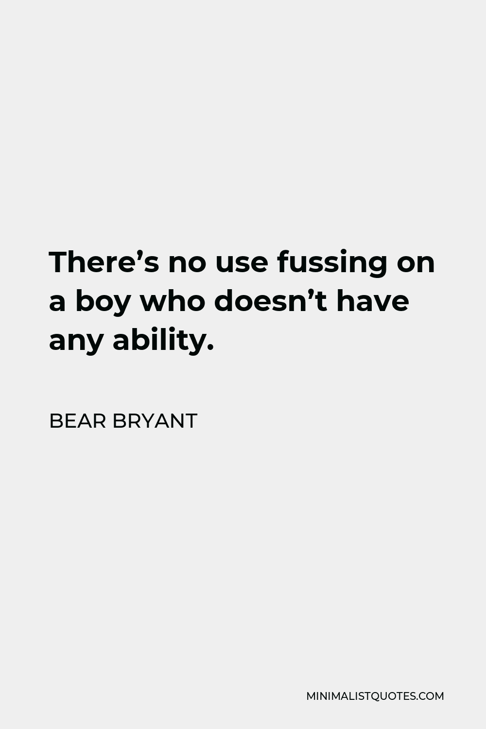 Bear Bryant Quote - There’s no use fussing on a boy who doesn’t have any ability.