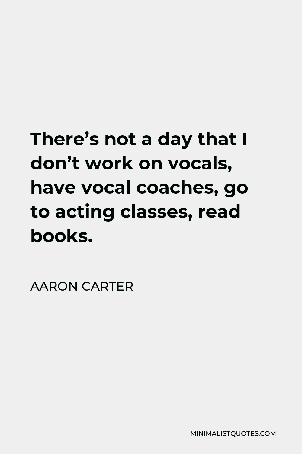 Aaron Carter Quote - There’s not a day that I don’t work on vocals, have vocal coaches, go to acting classes, read books.