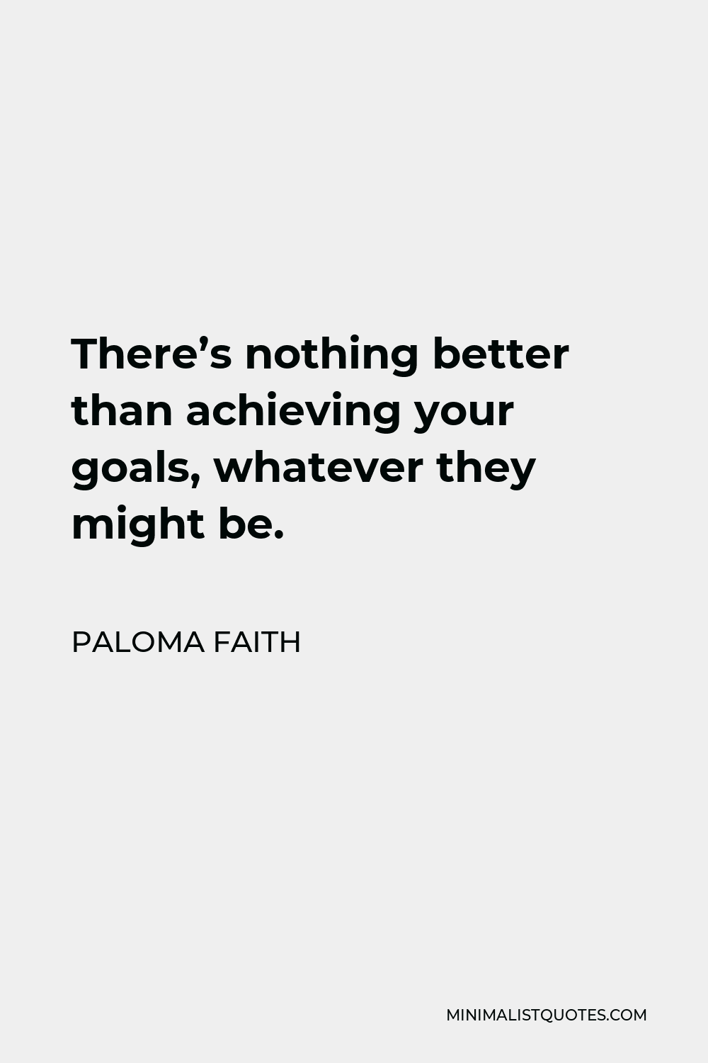 Paloma Faith Quote - There’s nothing better than achieving your goals, whatever they might be.