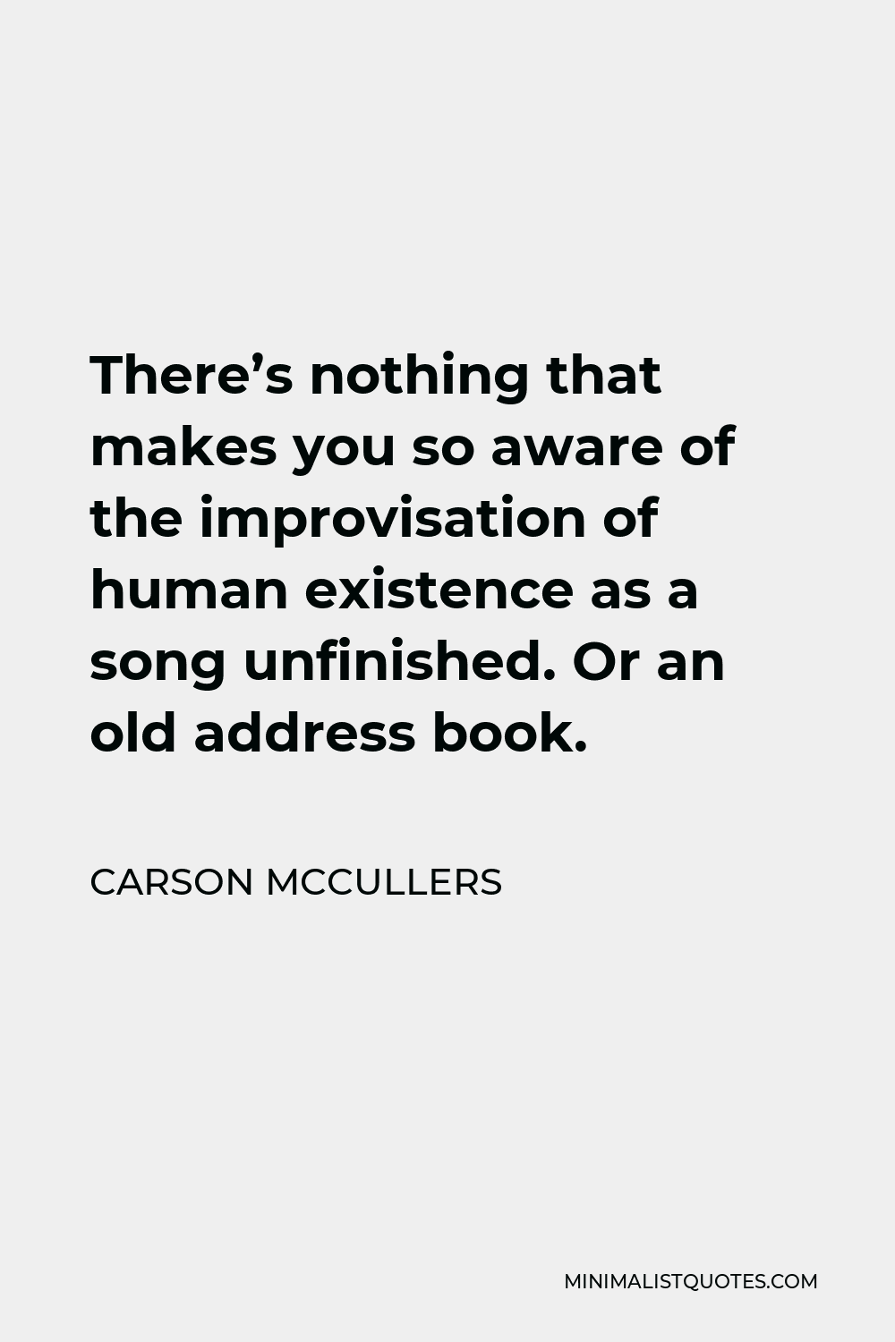 Carson McCullers Quote - There’s nothing that makes you so aware of the improvisation of human existence as a song unfinished. Or an old address book.