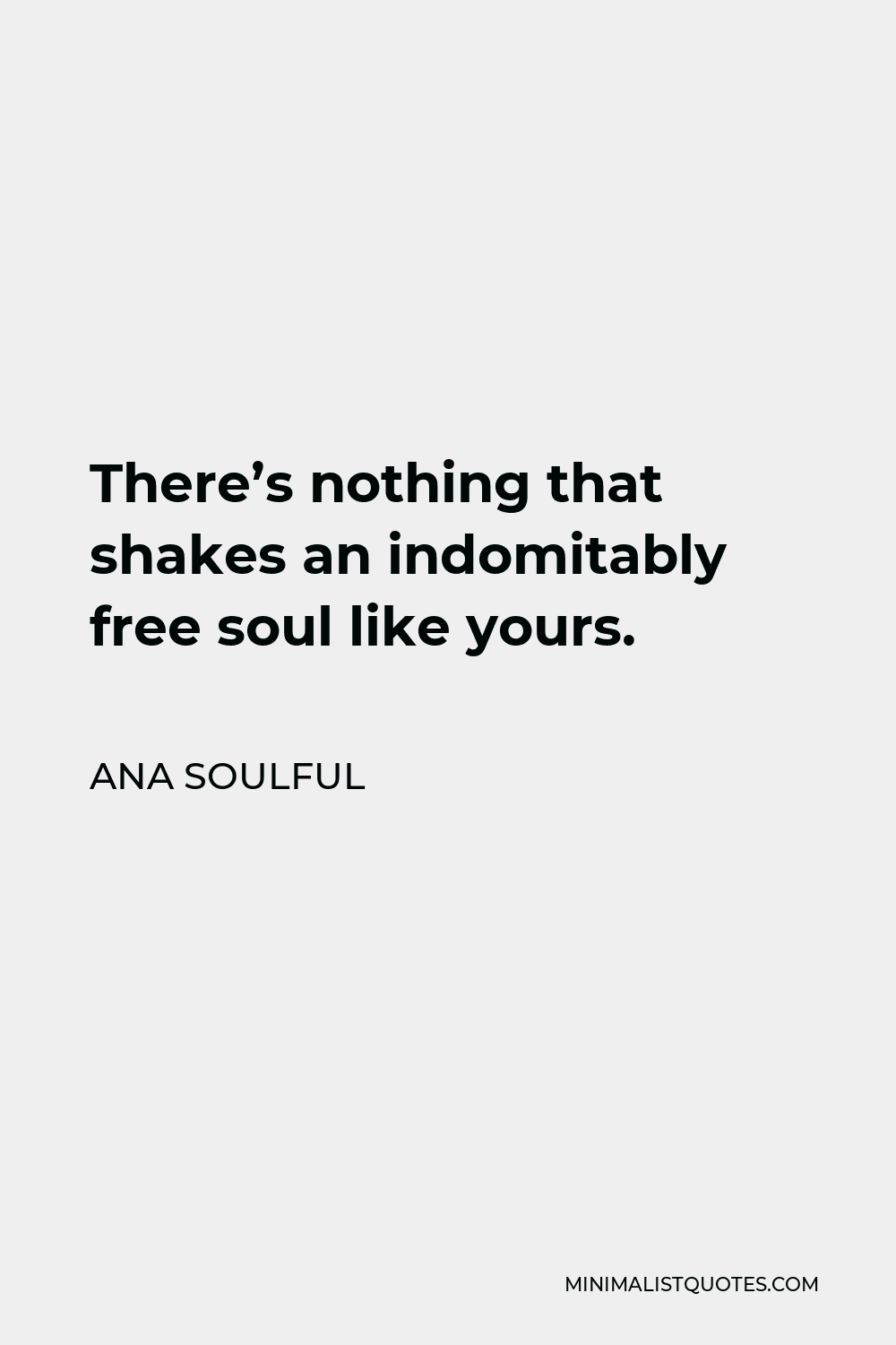Ana Soulful Quote - There’s nothing that shakes an indomitably free soul like yours.