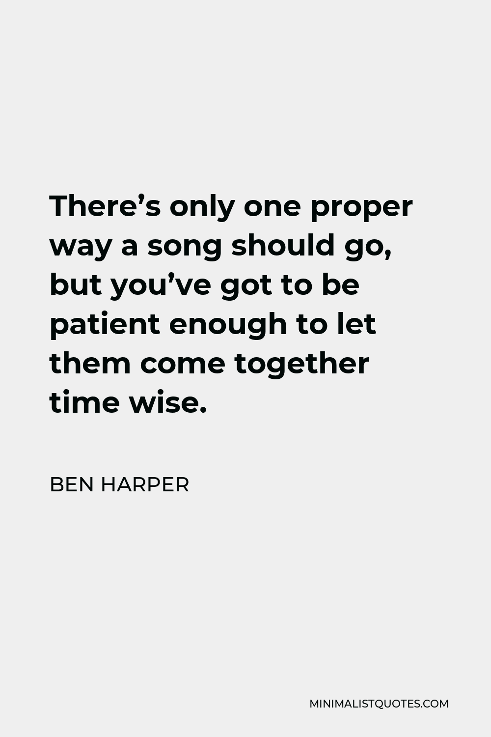Ben Harper Quote - There’s only one proper way a song should go, but you’ve got to be patient enough to let them come together time wise.