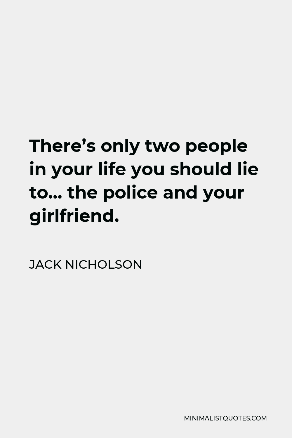 Jack Nicholson Quote - There’s only two people in your life you should lie to… the police and your girlfriend.