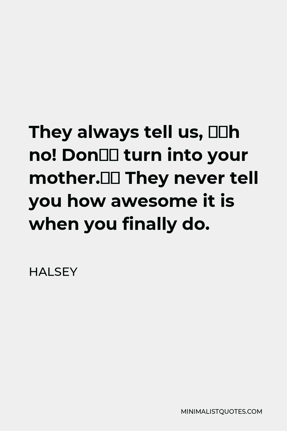 Halsey Quote - They always tell us, “Oh no! Don’t turn into your mother.” They never tell you how awesome it is when you finally do.