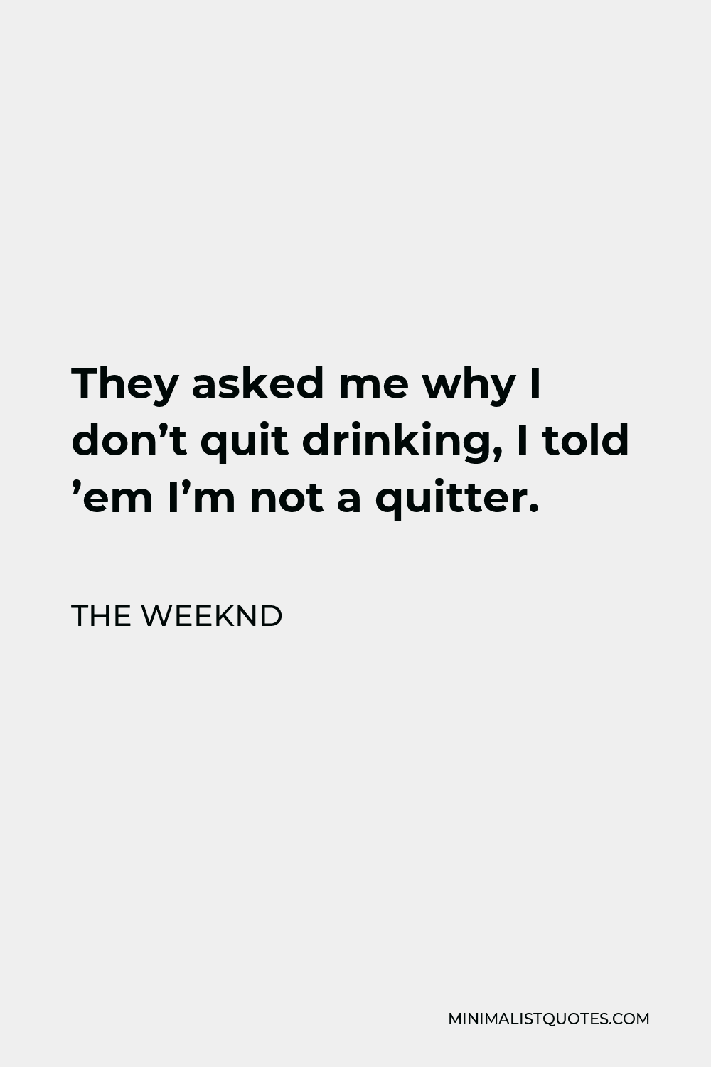 The Weeknd Quote - They asked me why I don’t quit drinking, I told ’em I’m not a quitter.