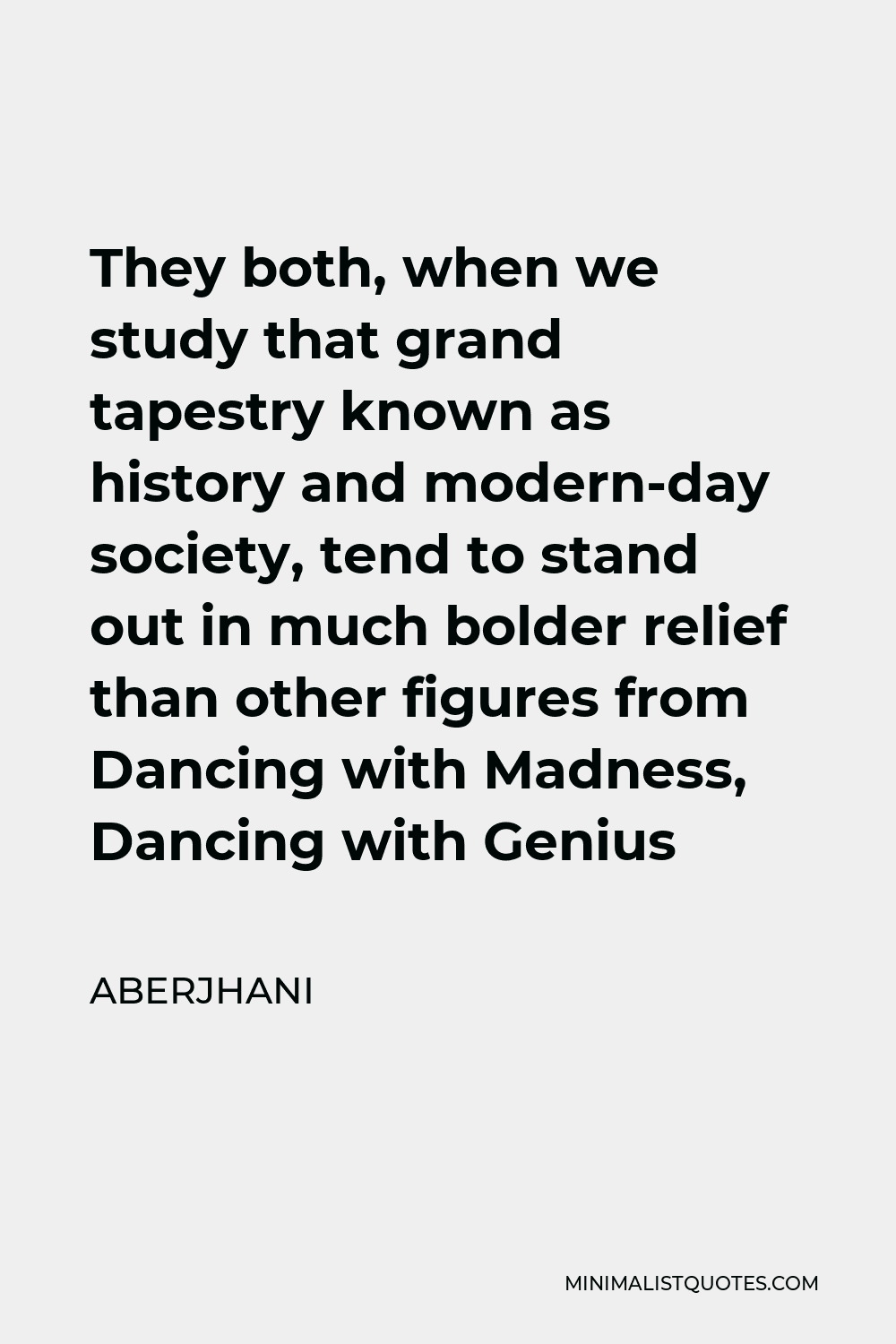 Aberjhani Quote - They both, when we study that grand tapestry known as history and modern-day society, tend to stand out in much bolder relief than other figures from Dancing with Madness, Dancing with Genius