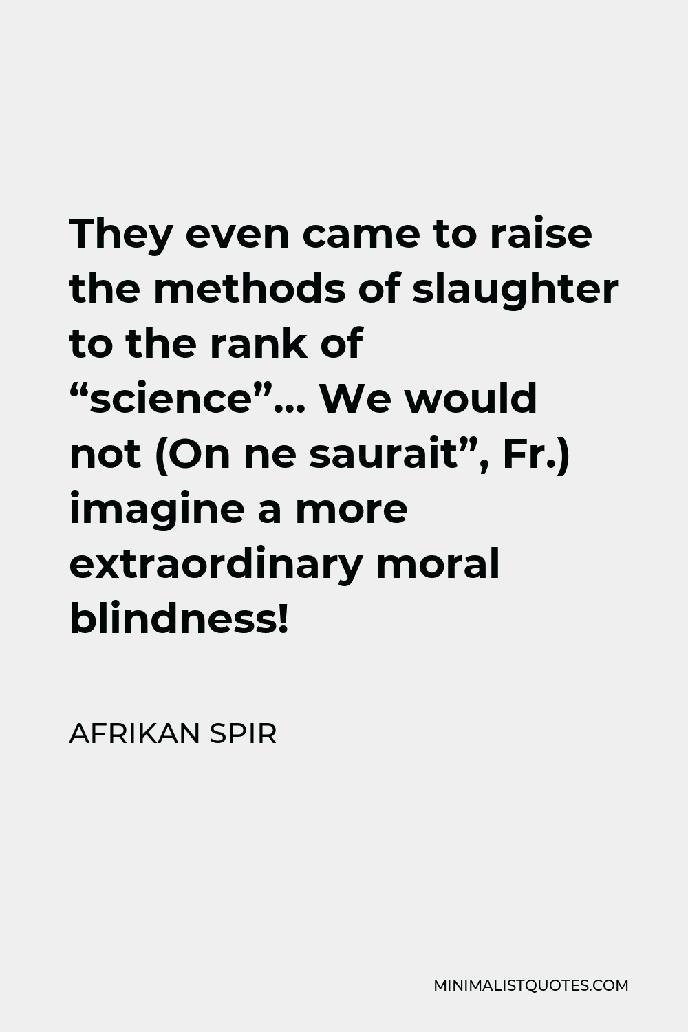 Afrikan Spir Quote - They even came to raise the methods of slaughter to the rank of “science”… We would not (On ne saurait”, Fr.) imagine a more extraordinary moral blindness!