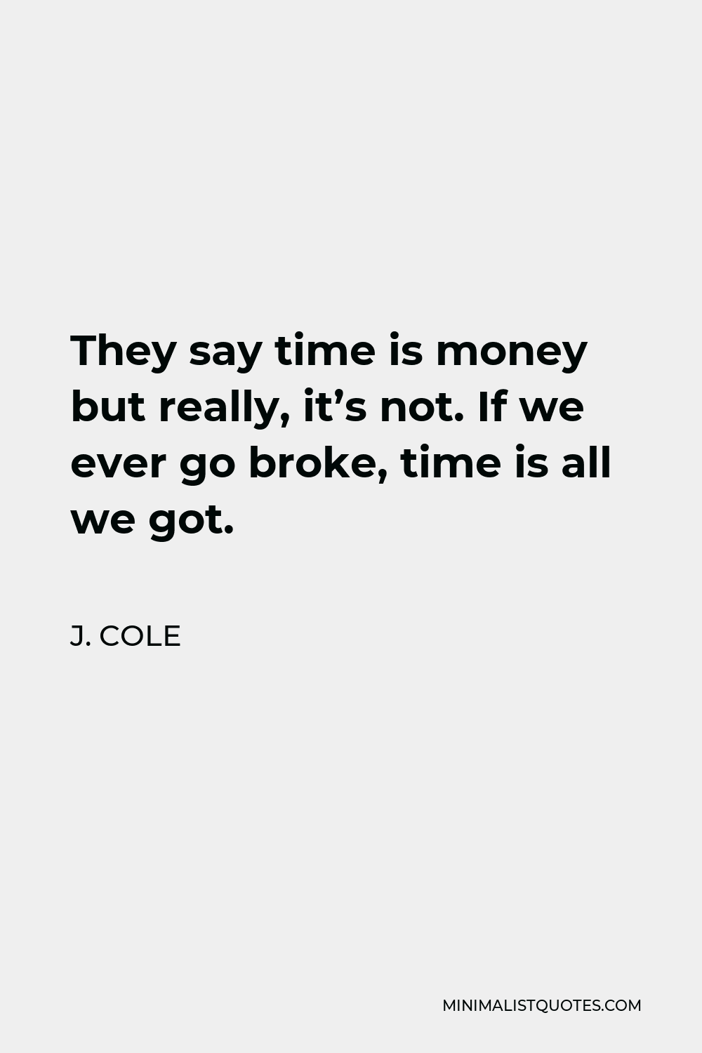 J. Cole Quote - They say time is money but really, it’s not. If we ever go broke, time is all we got.