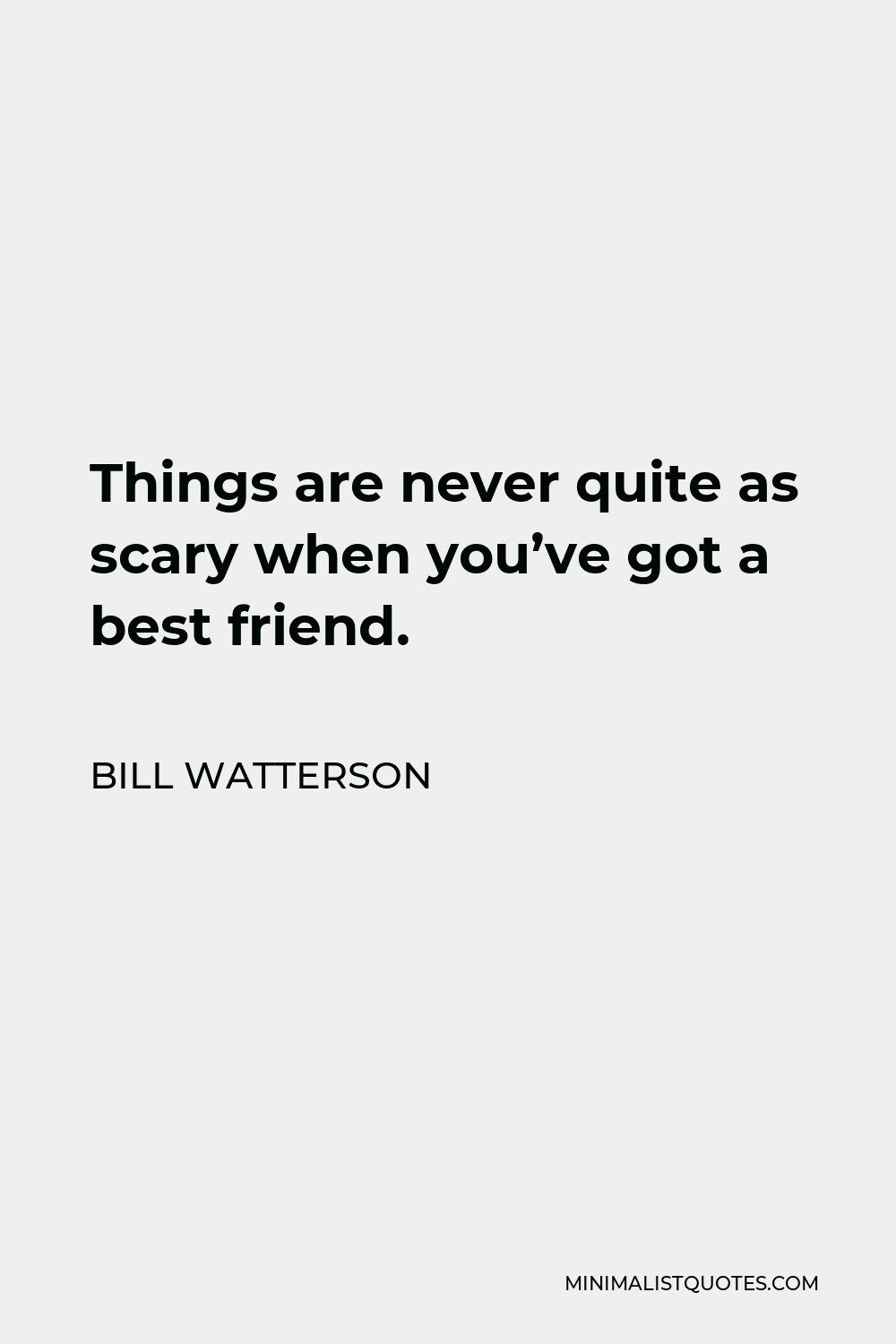 Bill Watterson Quote - Things are never quite as scary when you’ve got a best friend.