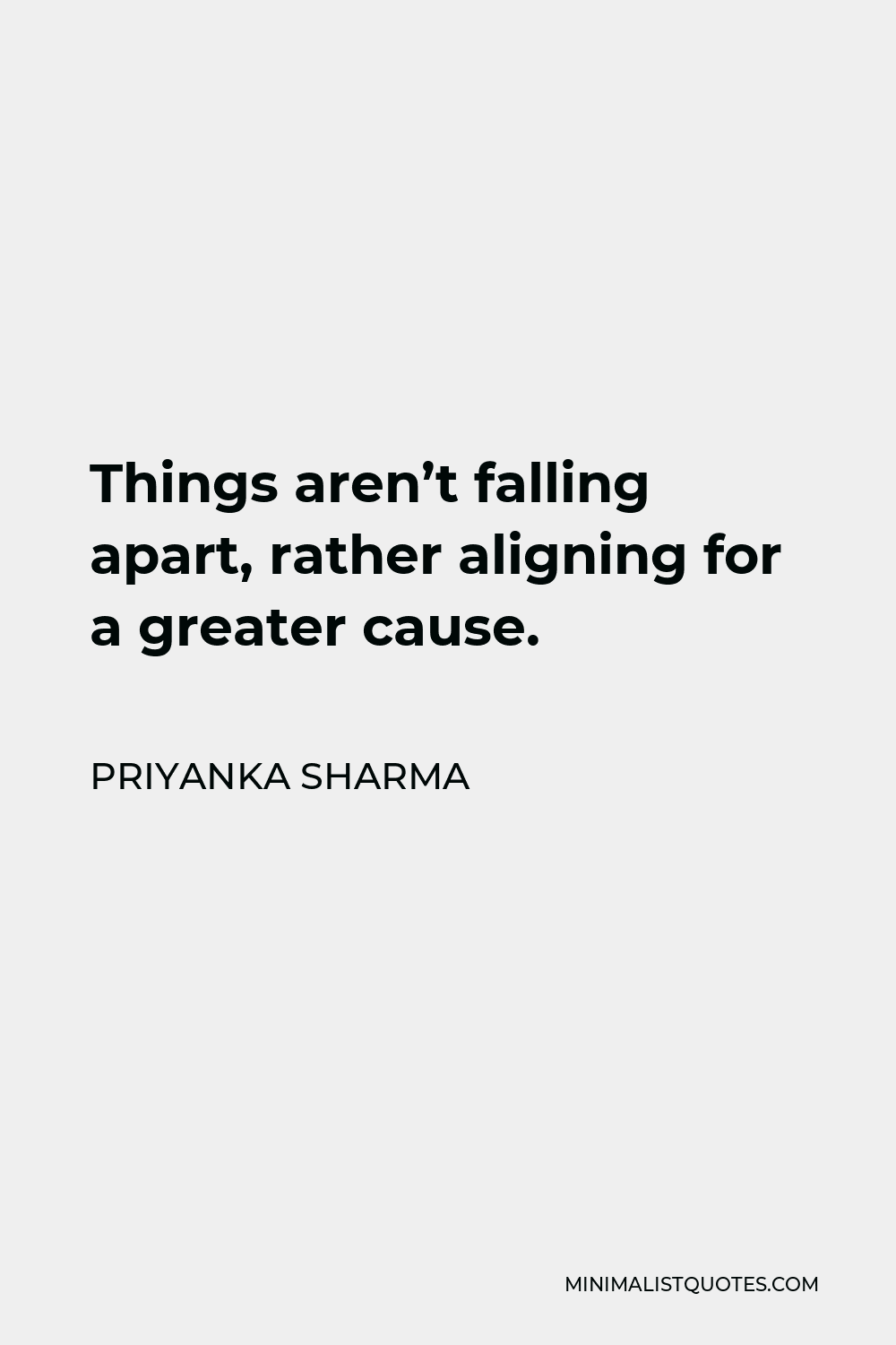 Priyanka Sharma Quote - Things aren’t falling apart, rather aligning for a greater cause.