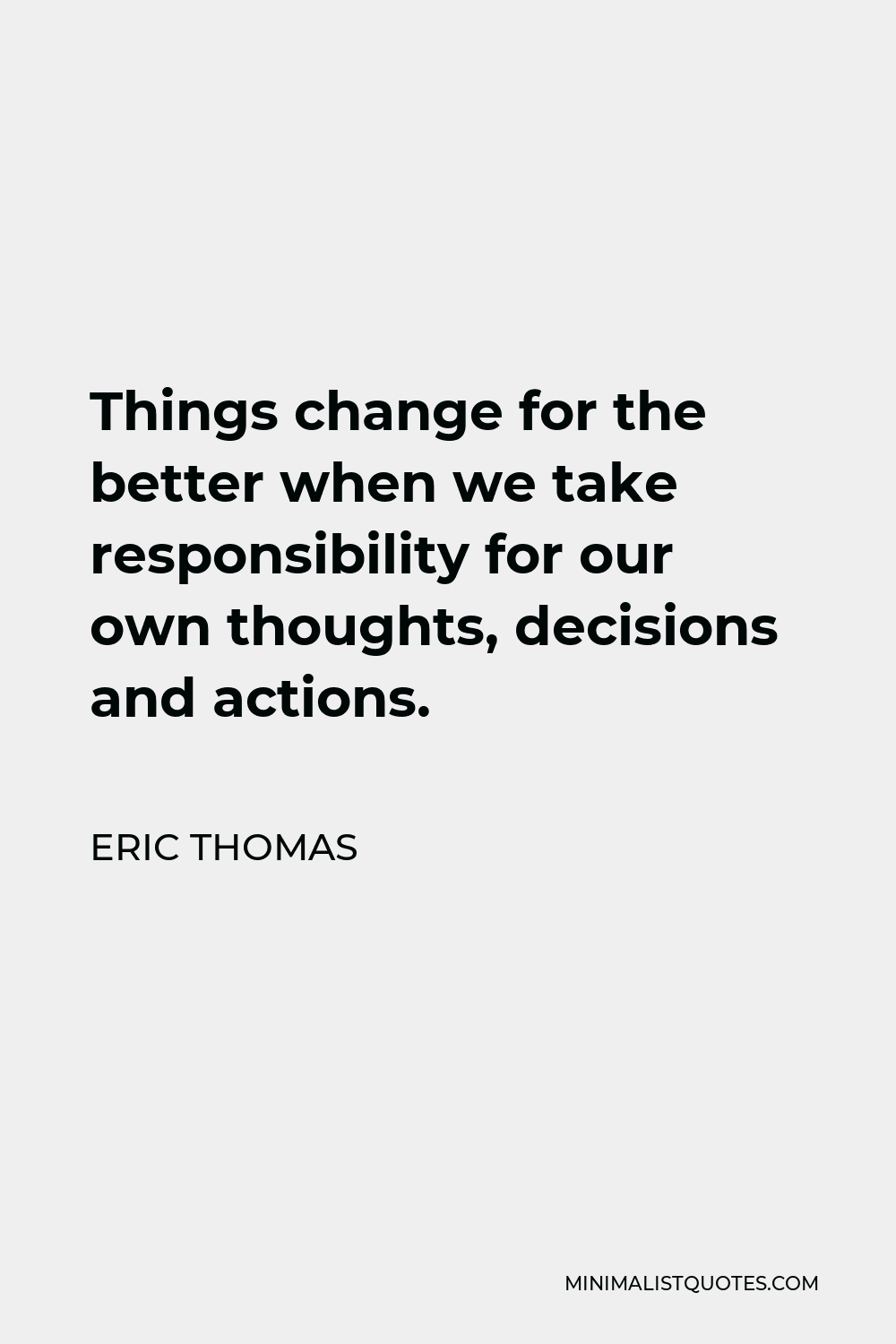 Eric Thomas Quote - Things change for the better when we take responsibility for our own thoughts, decisions and actions.