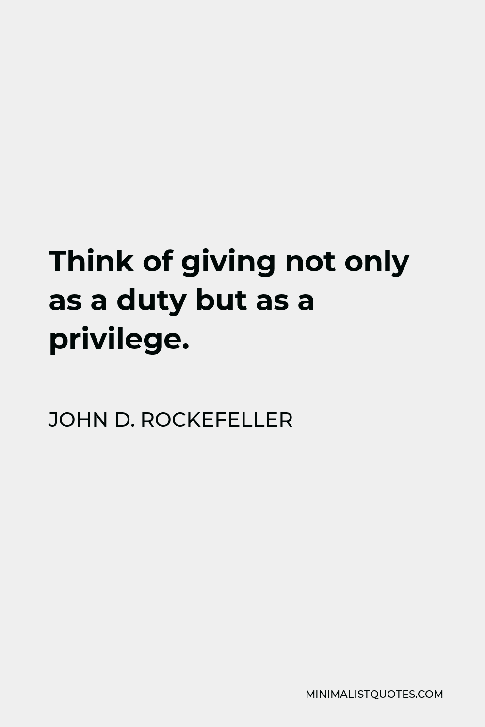 John D. Rockefeller Quote - Think of giving not only as a duty but as a privilege.