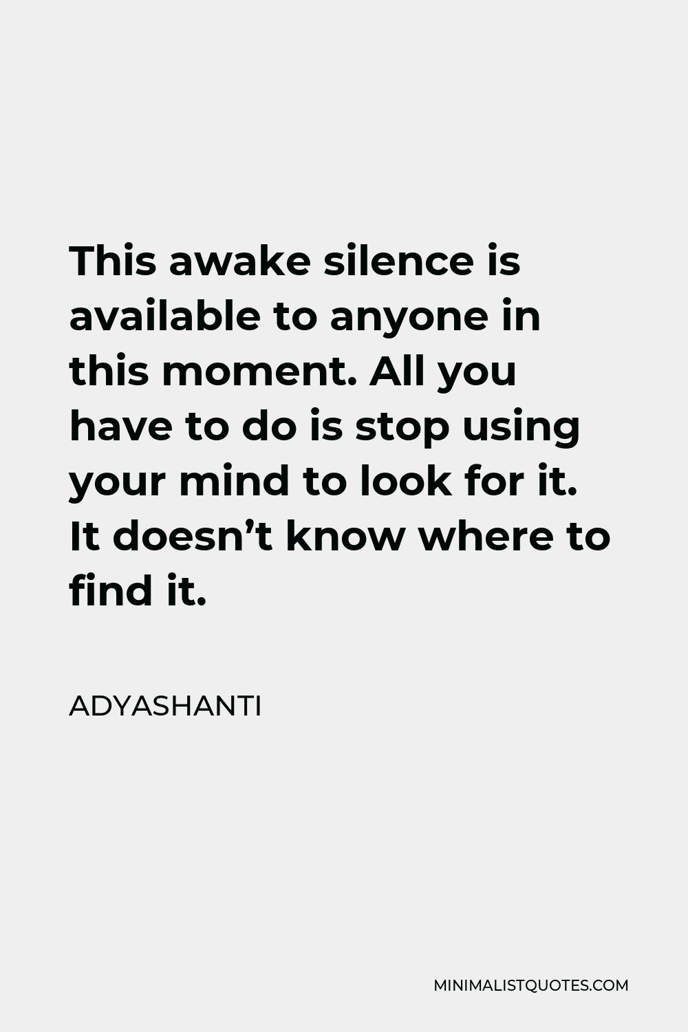 Adyashanti Quote - This awake silence is available to anyone in this moment. All you have to do is stop using your mind to look for it. It doesn’t know where to find it.
