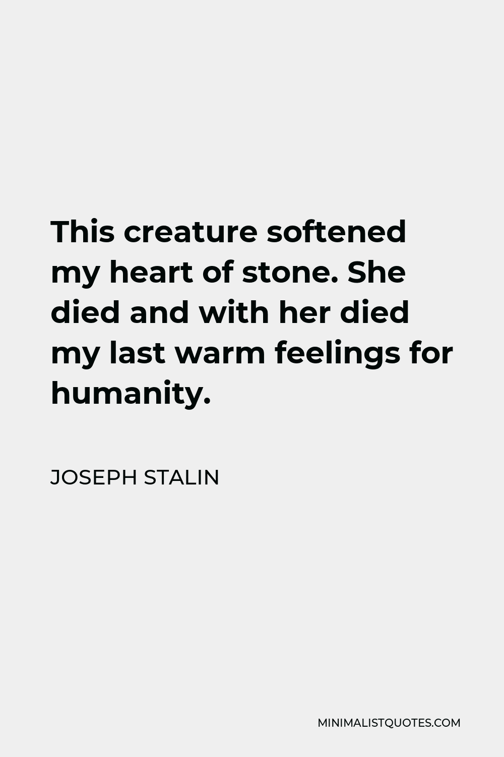 Joseph Stalin Quote - This creature softened my heart of stone. She died and with her died my last warm feelings for humanity.