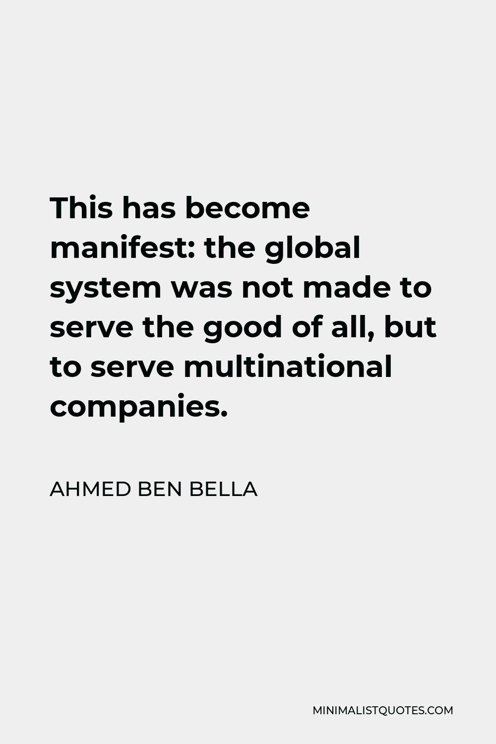 Ahmed Ben Bella Quote - This has become manifest: the global system was not made to serve the good of all, but to serve multinational companies.