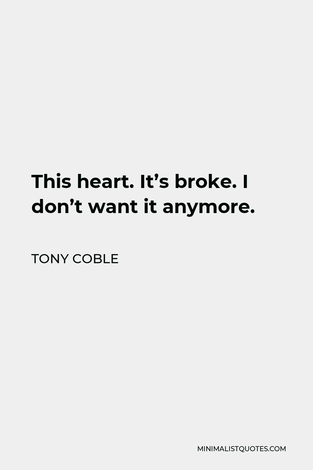 Tony Coble Quote - This heart. It’s broke. I don’t want it anymore.