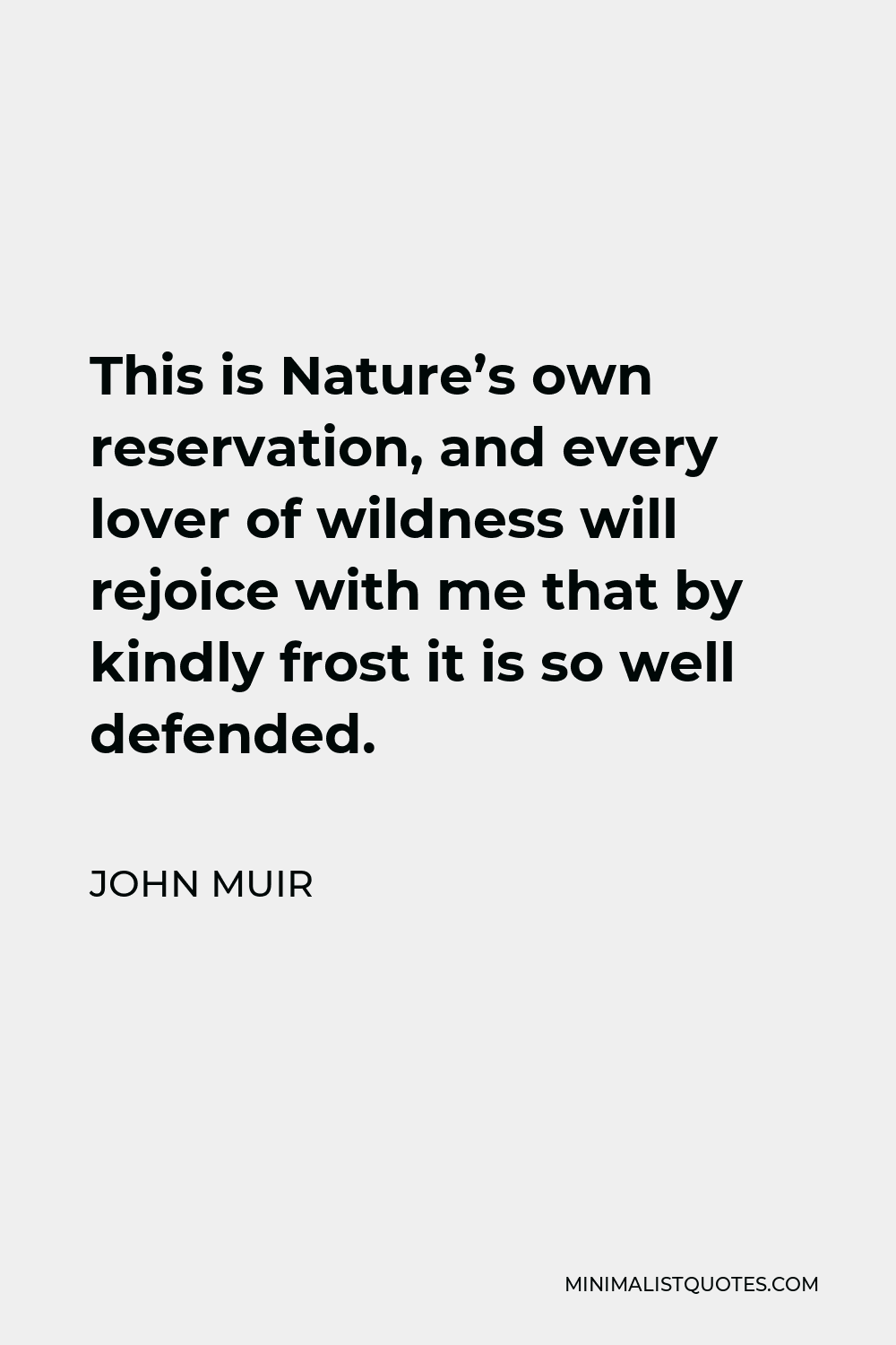 John Muir Quote - This is Nature’s own reservation, and every lover of wildness will rejoice with me that by kindly frost it is so well defended.