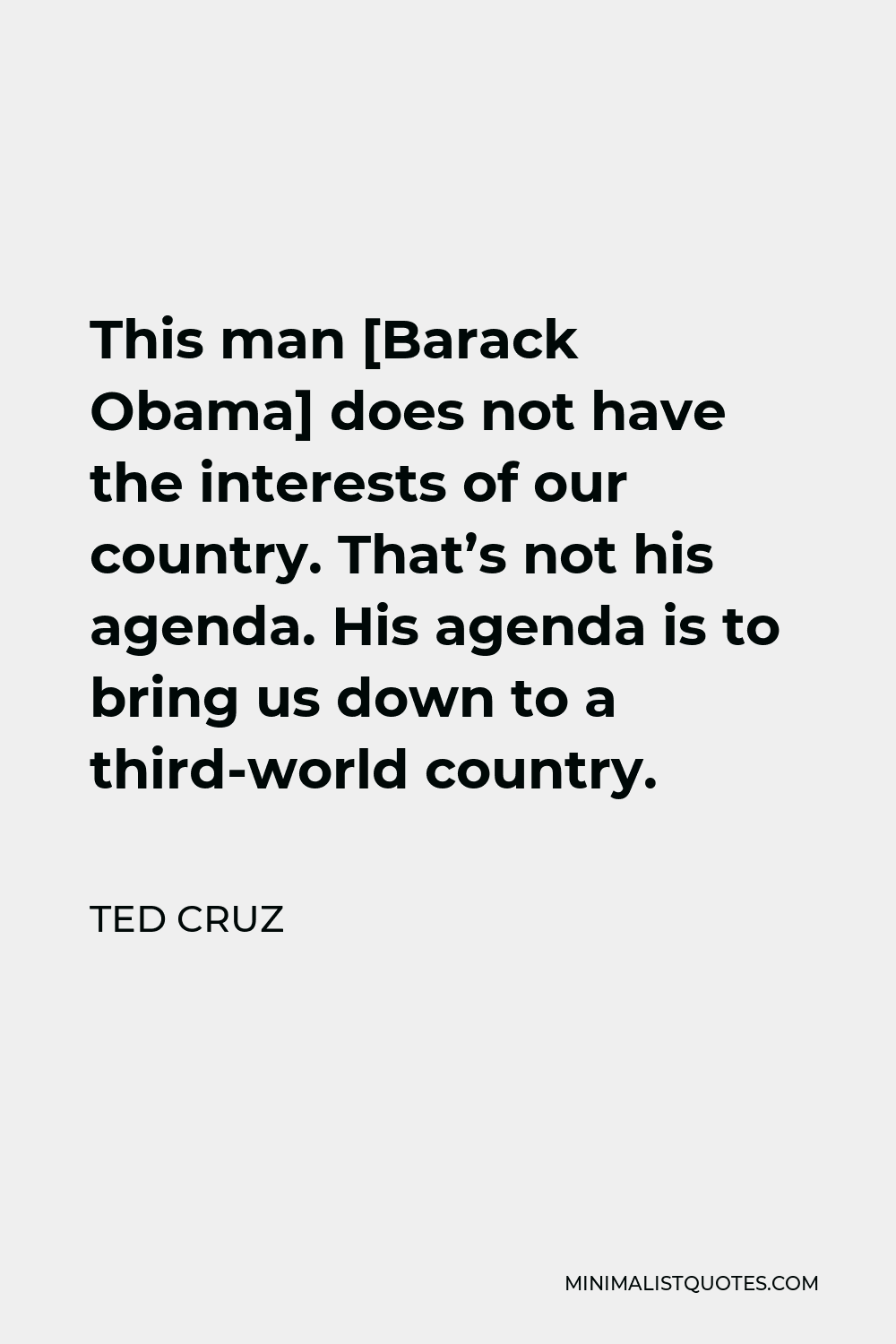 Ted Cruz Quote - This man [Barack Obama] does not have the interests of our country. That’s not his agenda. His agenda is to bring us down to a third-world country.