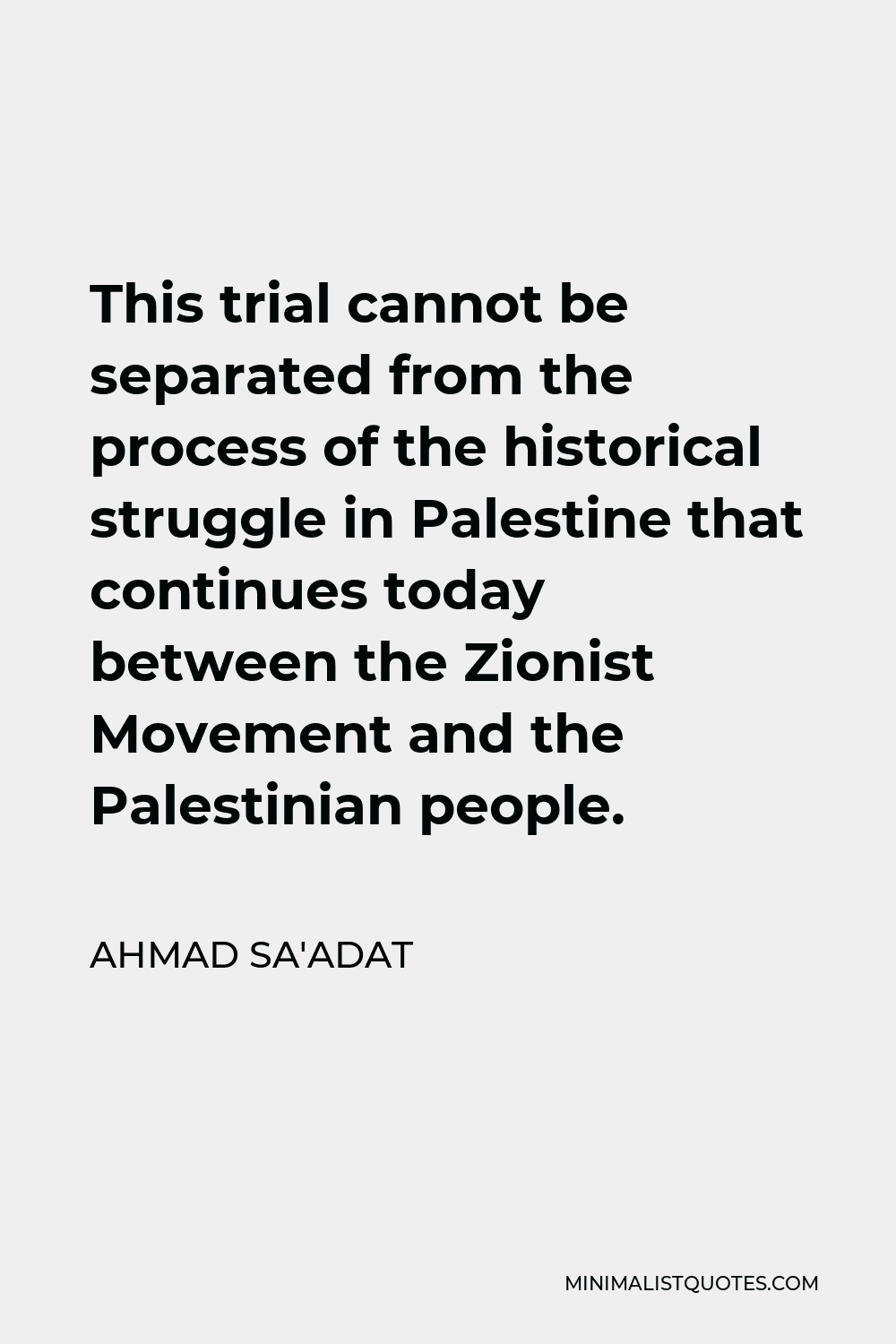 Ahmad Sa'adat Quote - This trial cannot be separated from the process of the historical struggle in Palestine that continues today between the Zionist Movement and the Palestinian people.