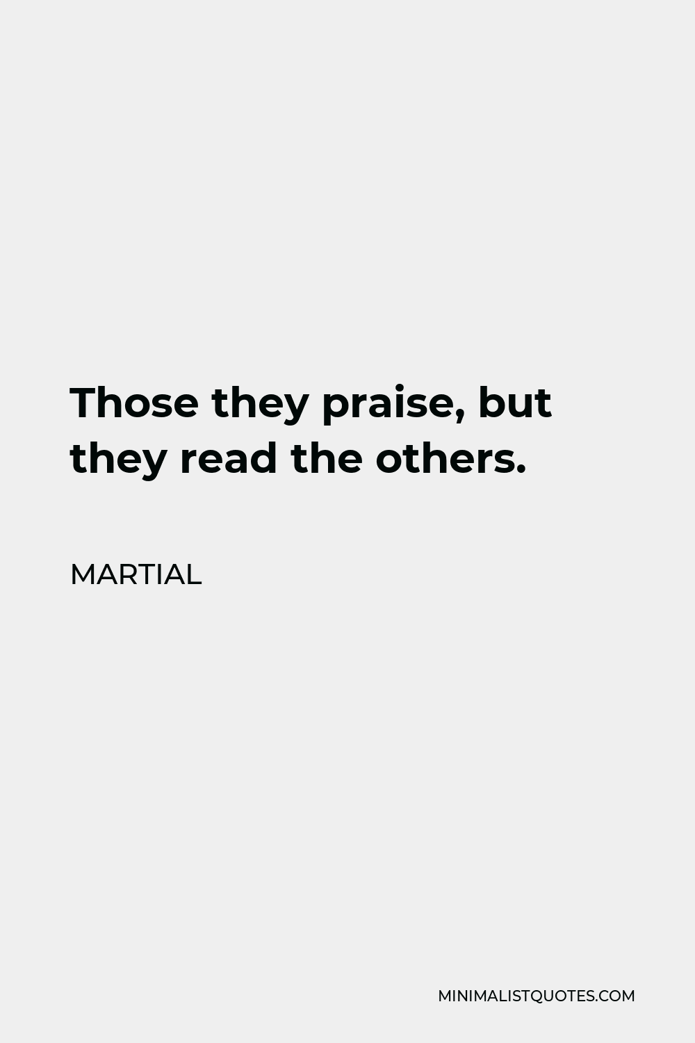 Martial Quote - Those they praise, but they read the others.