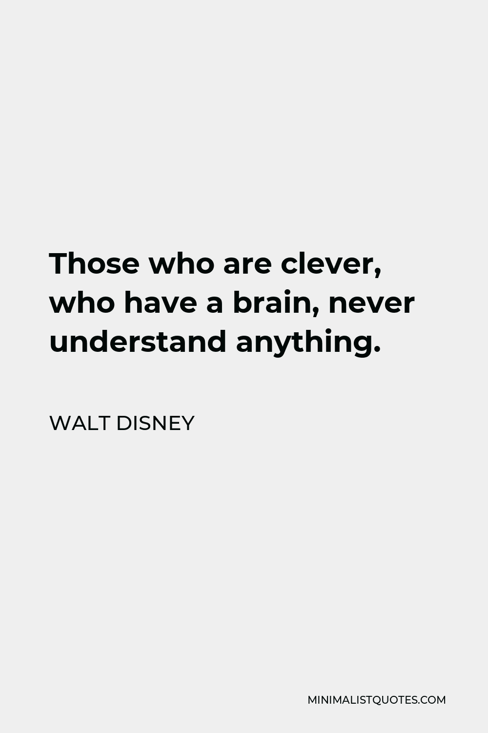 Walt Disney Quote - Those who are clever, who have a brain, never understand anything.