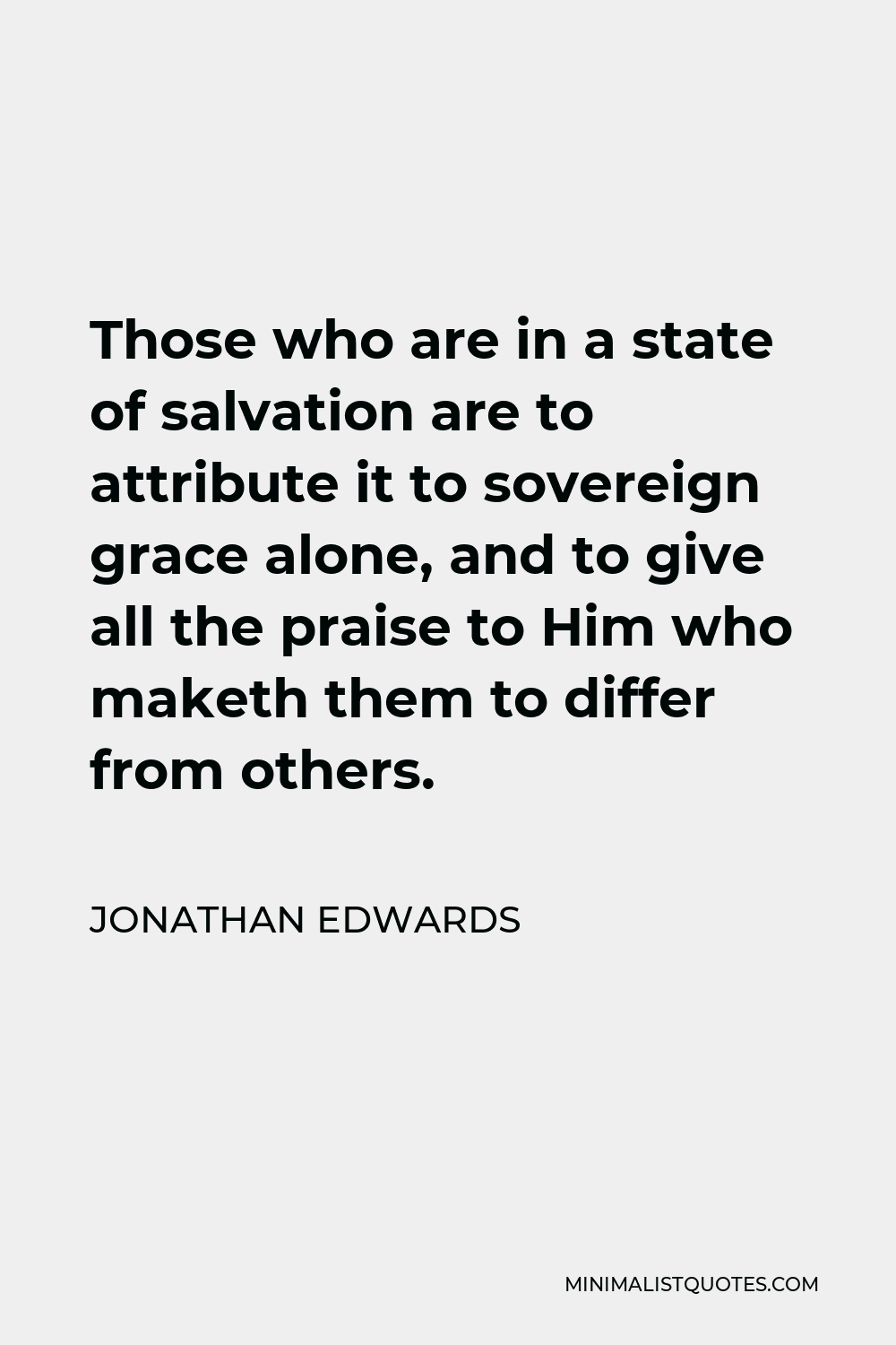 Jonathan Edwards Quote - Those who are in a state of salvation are to attribute it to sovereign grace alone, and to give all the praise to Him who maketh them to differ from others.