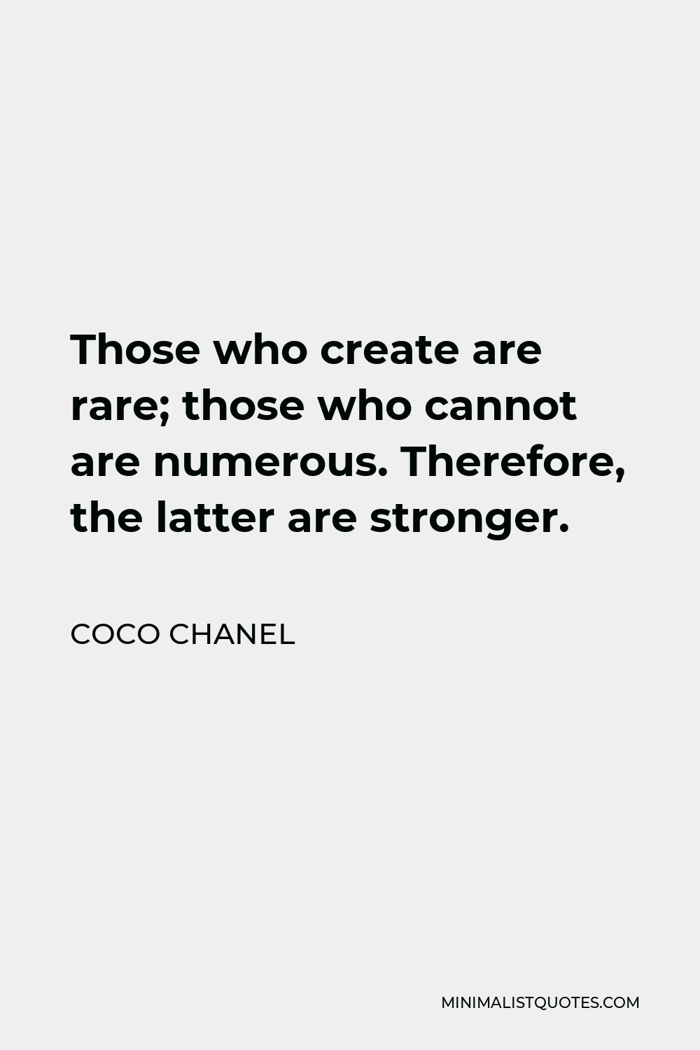 Coco Chanel Quote - Those who create are rare; those who cannot are numerous. Therefore, the latter are stronger.