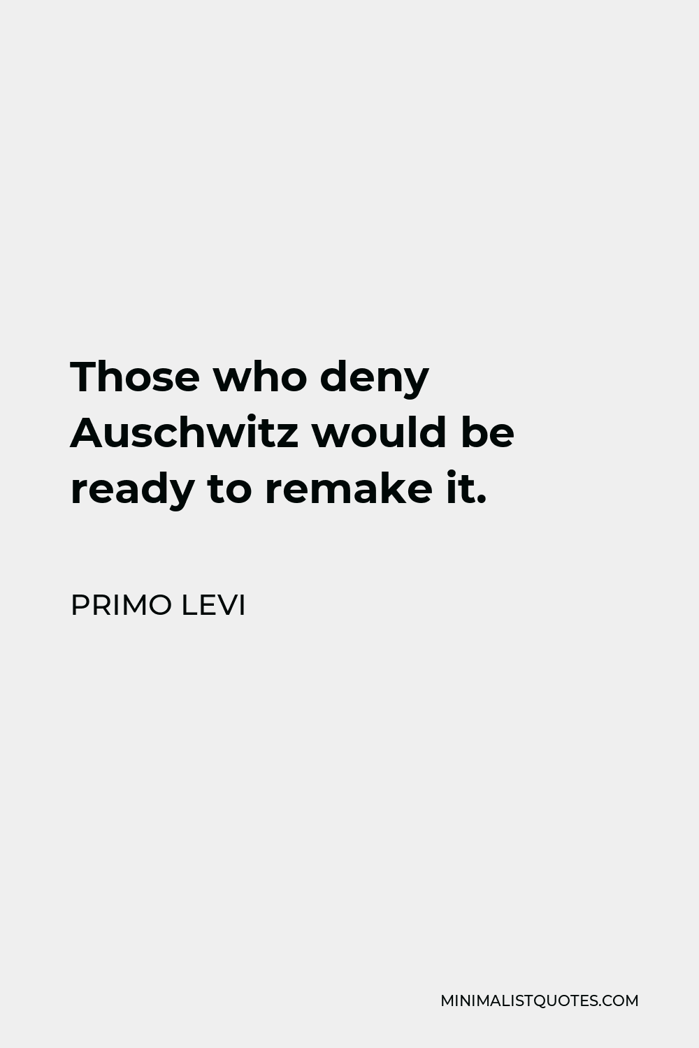 Primo Levi Quote - Those who deny Auschwitz would be ready to remake it.