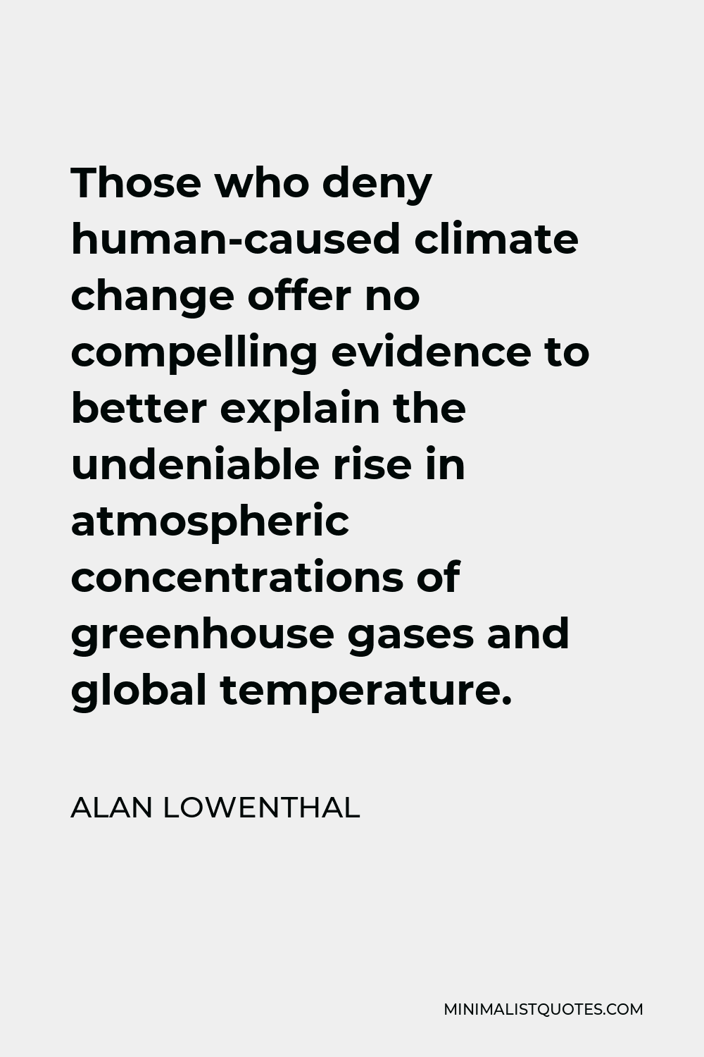 Alan Lowenthal Quote - Those who deny human-caused climate change offer no compelling evidence to better explain the undeniable rise in atmospheric concentrations of greenhouse gases and global temperature.