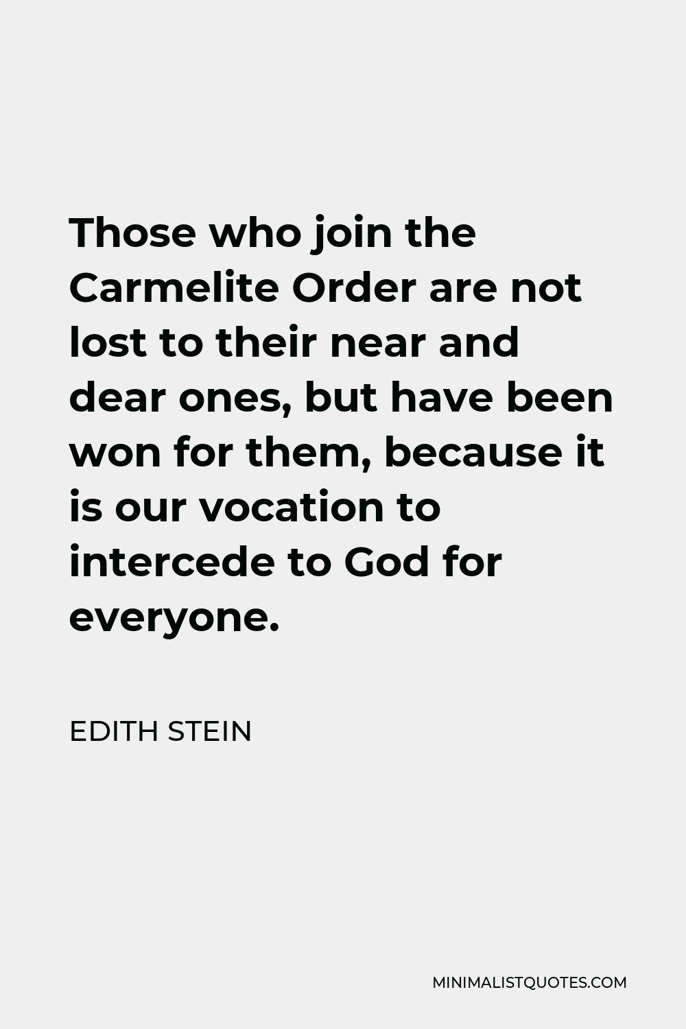 Edith Stein Quote - Those who join the Carmelite Order are not lost to their near and dear ones, but have been won for them, because it is our vocation to intercede to God for everyone.