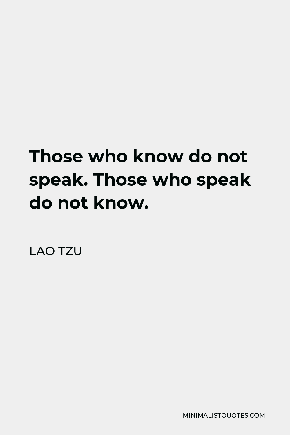 Lao Tzu Quote: Those who know do not speak. Those who speak do not know.