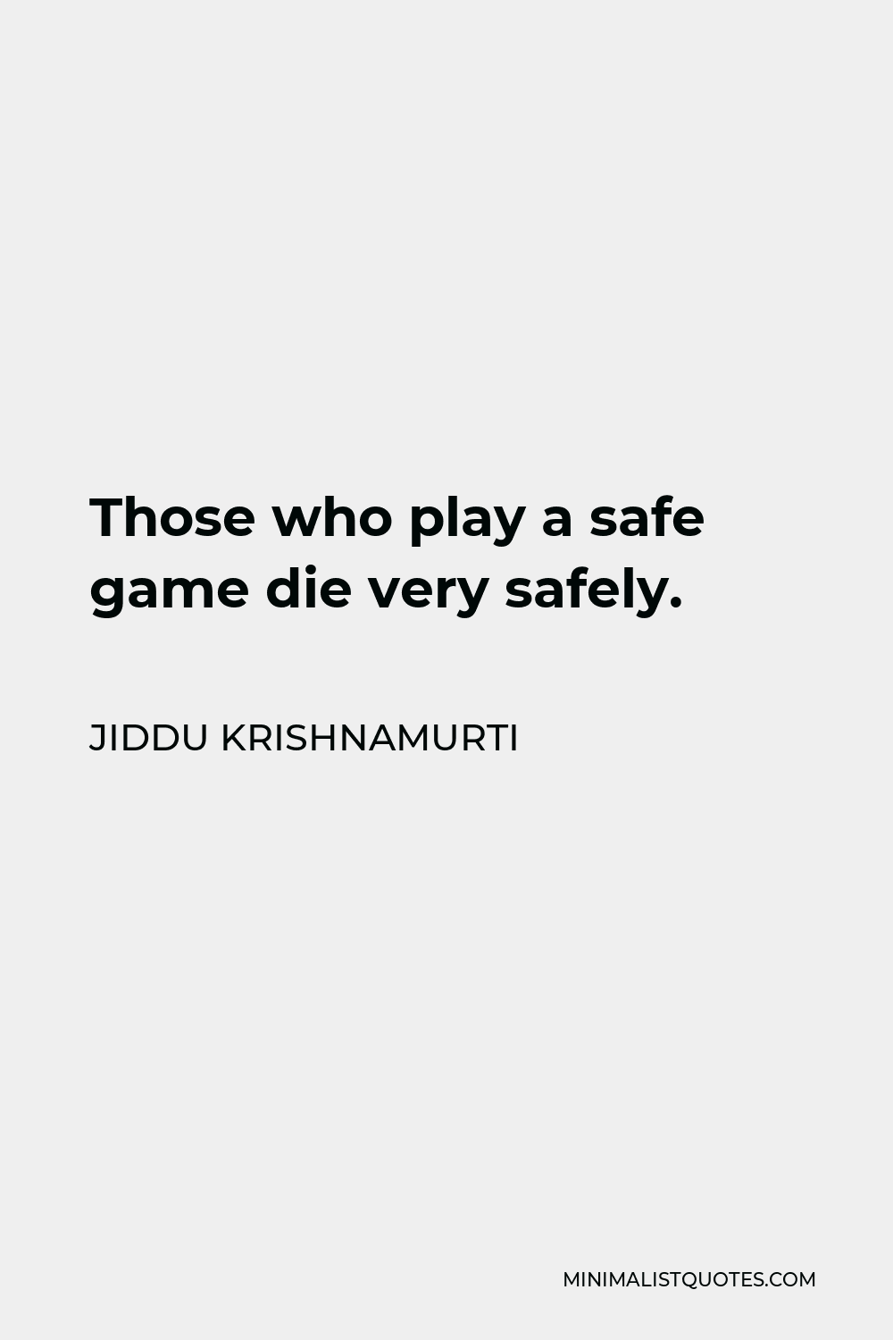 Jiddu Krishnamurti Quote - Those who play a safe game die very safely.