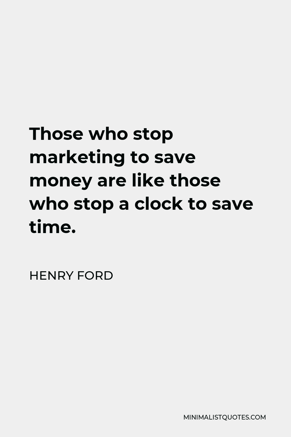 Henry Ford Quote - Those who stop marketing to save money are like those who stop a clock to save time.