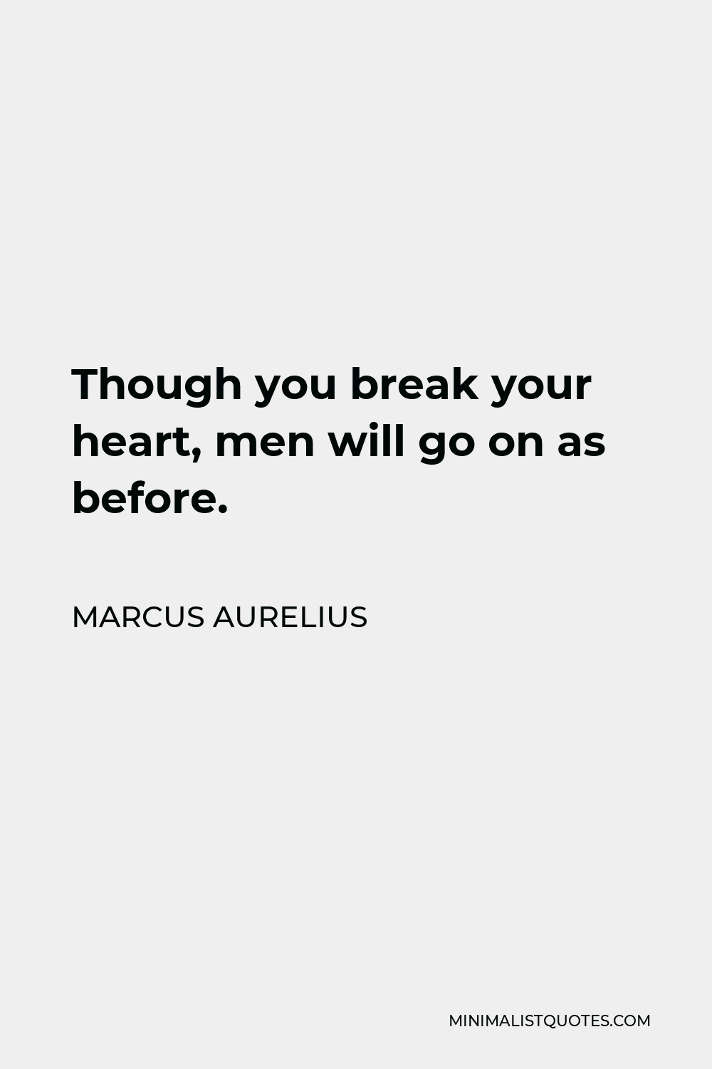 Marcus Aurelius Quote - Though you break your heart, men will go on as before.
