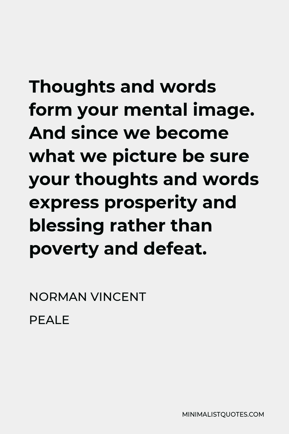 Norman Vincent Peale Quote - Thoughts and words form your mental image. And since we become what we picture be sure your thoughts and words express prosperity and blessing rather than poverty and defeat.