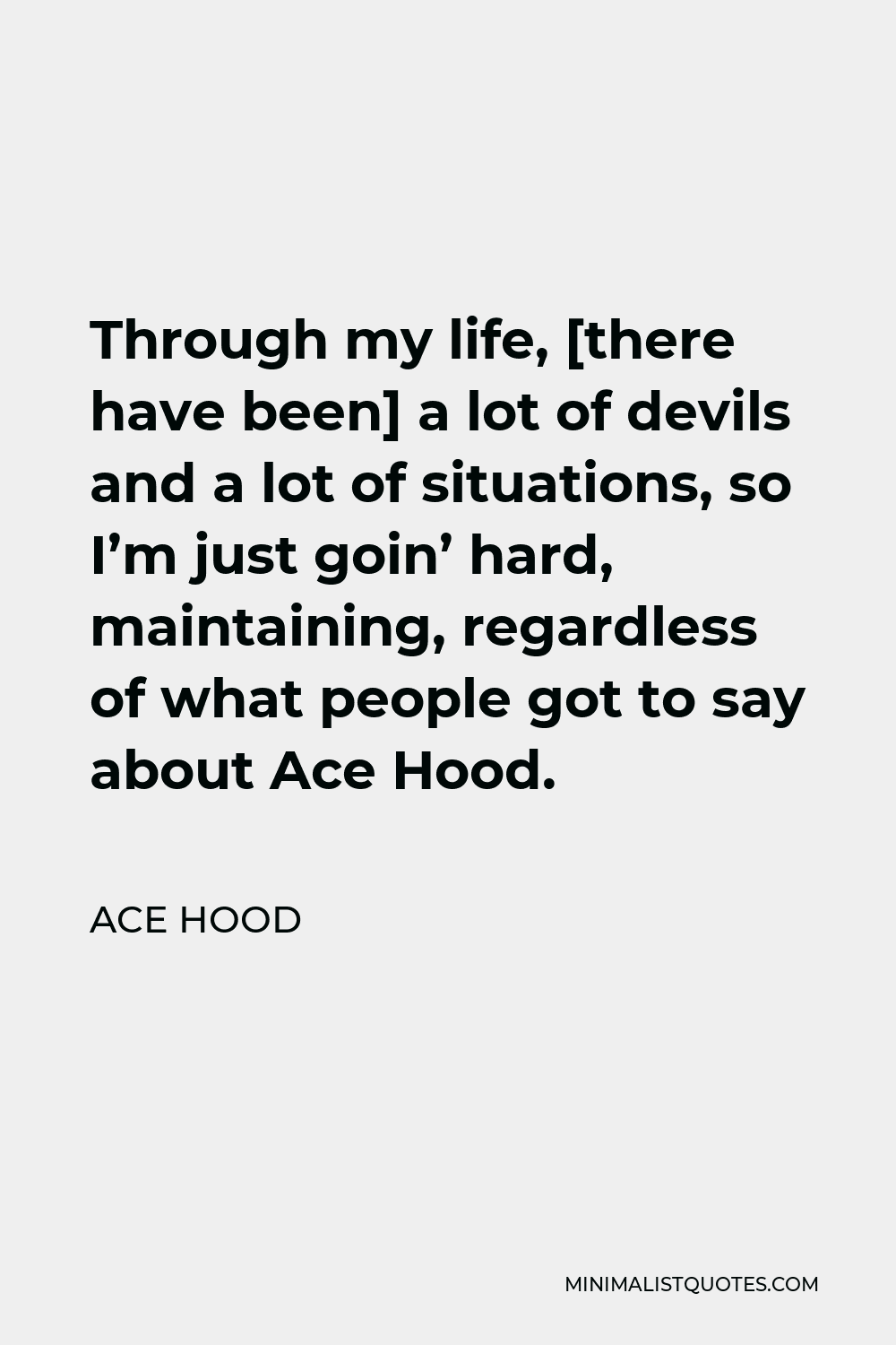 Ace Hood Quote - Through my life, [there have been] a lot of devils and a lot of situations, so I’m just goin’ hard, maintaining, regardless of what people got to say about Ace Hood.