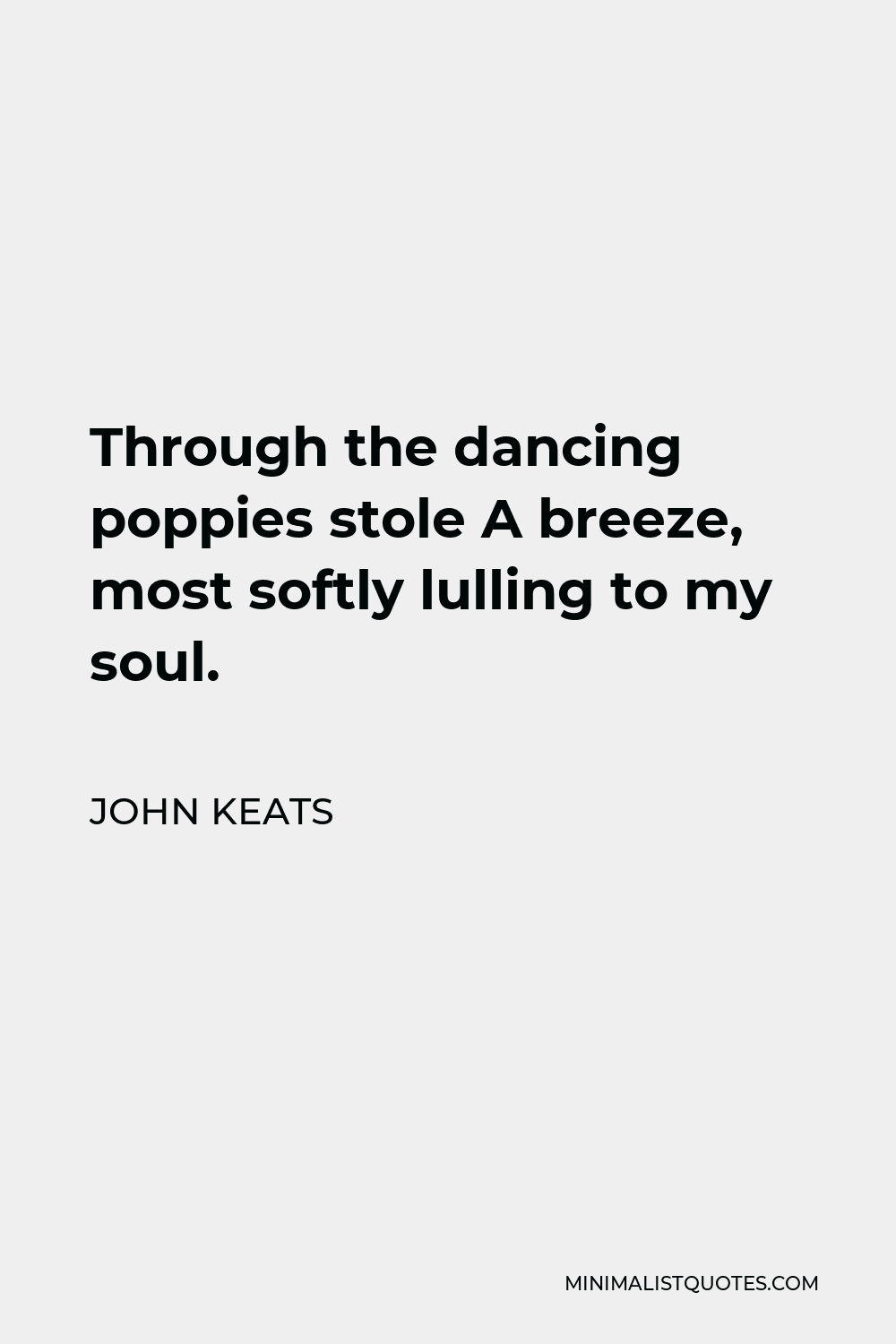 John Keats Quote - Through the dancing poppies stole A breeze, most softly lulling to my soul.