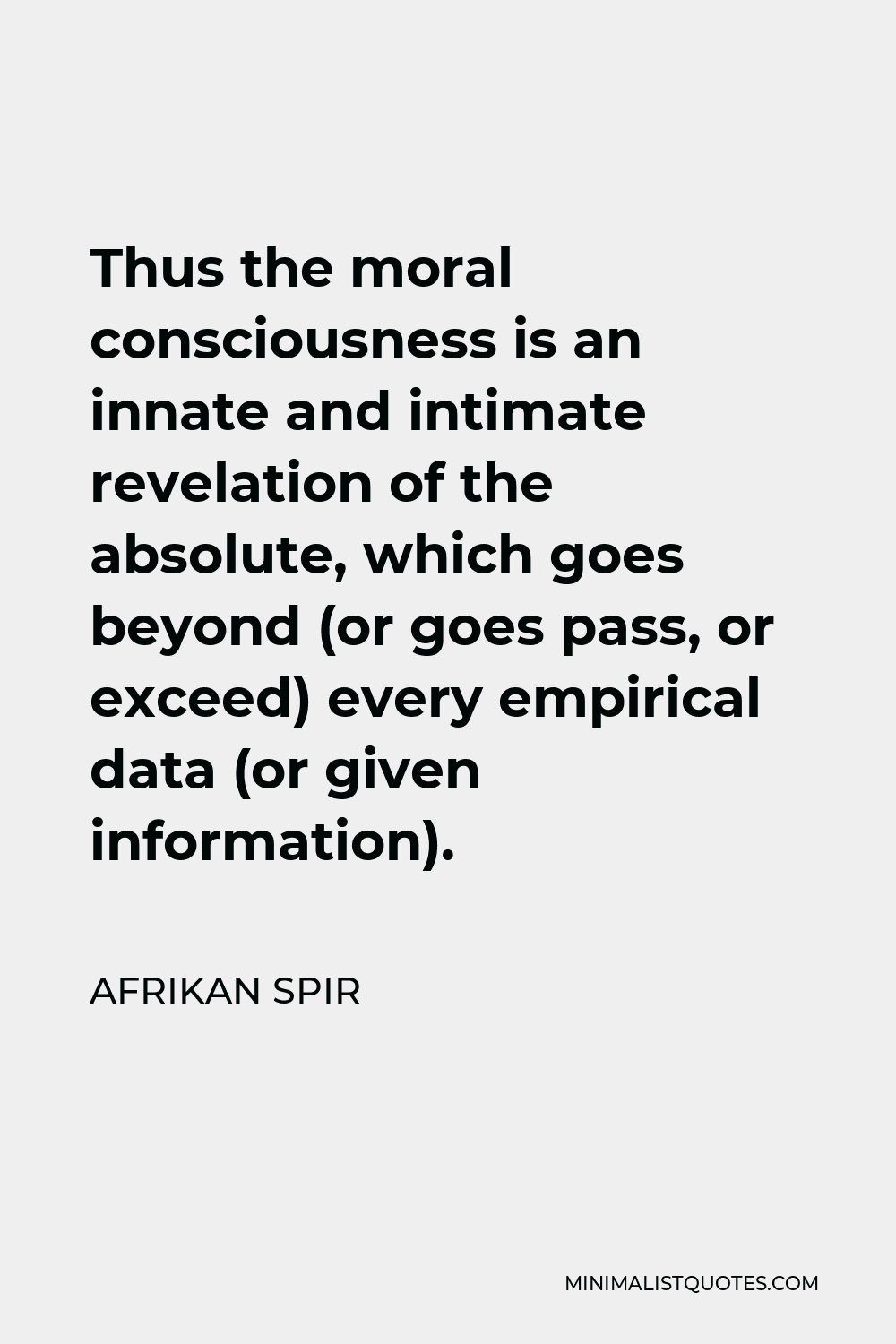 Afrikan Spir Quote - Thus the moral consciousness is an innate and intimate revelation of the absolute, which goes beyond (or goes pass, or exceed) every empirical data (or given information).