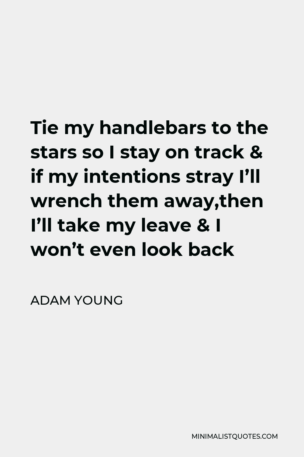 Adam Young Quote - Tie my handlebars to the stars so I stay on track & if my intentions stray I’ll wrench them away,then I’ll take my leave & I won’t even look back