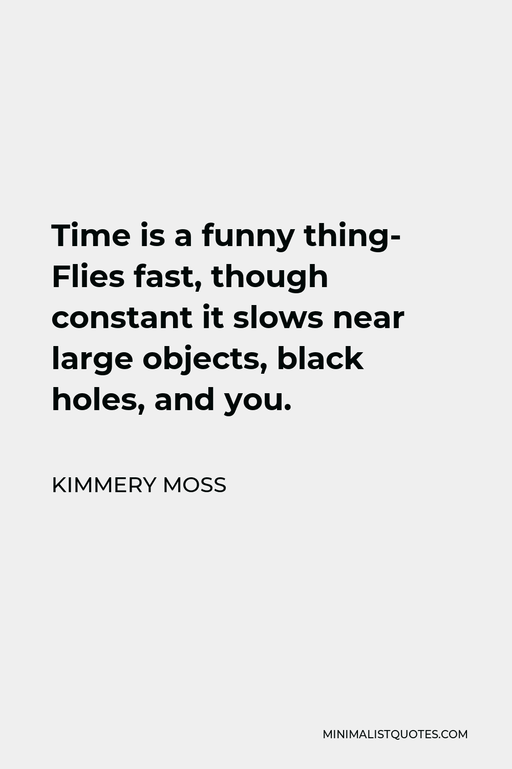 Kimmery Moss Quote - Time is a funny thing- Flies fast, though constant it slows near large objects, black holes, and you.