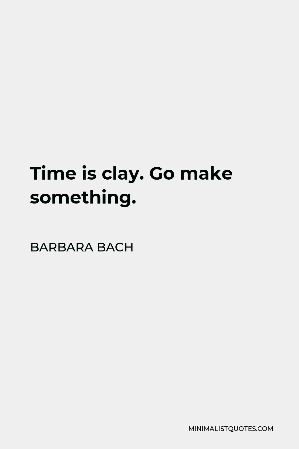 Barbara Bach Quote - Time is clay. Go make something.