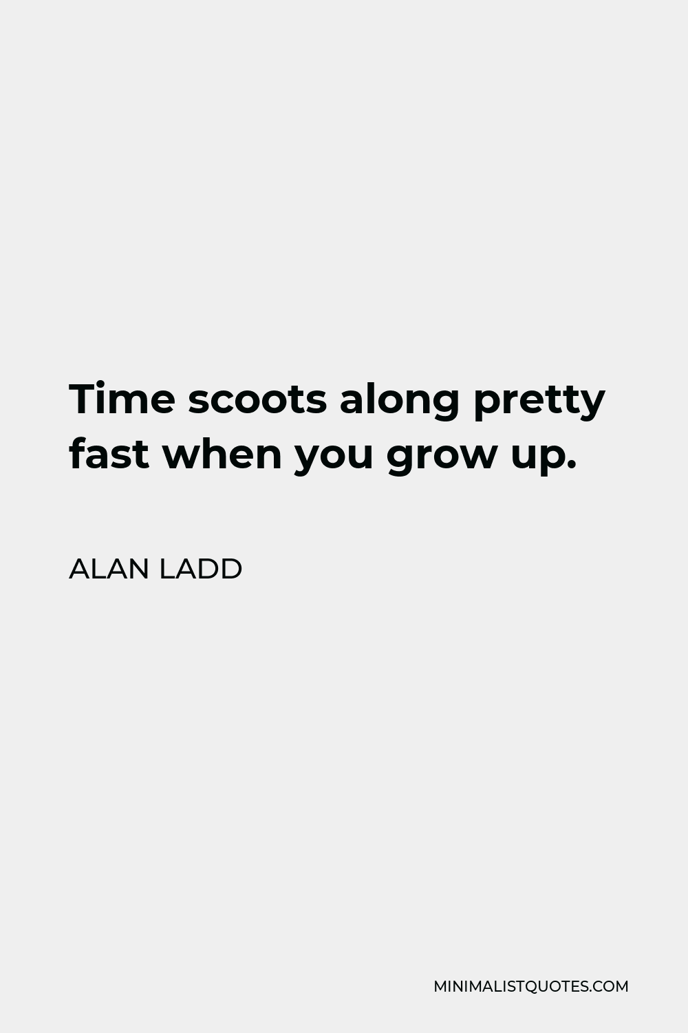 Alan Ladd Quote - Time scoots along pretty fast when you grow up.