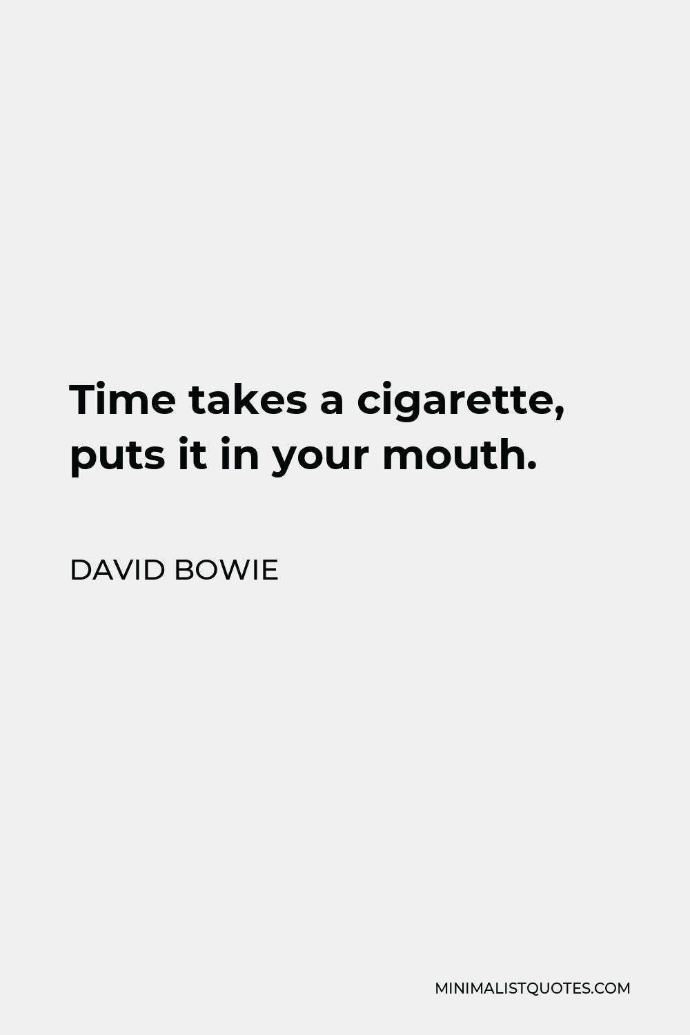 David Bowie Quote - Time takes a cigarette, puts it in your mouth.