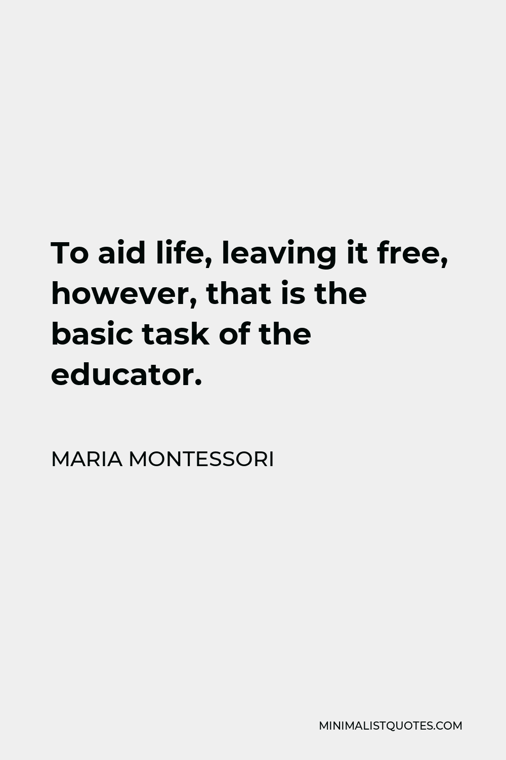 Maria Montessori Quote - To aid life, leaving it free, however, that is the basic task of the educator.
