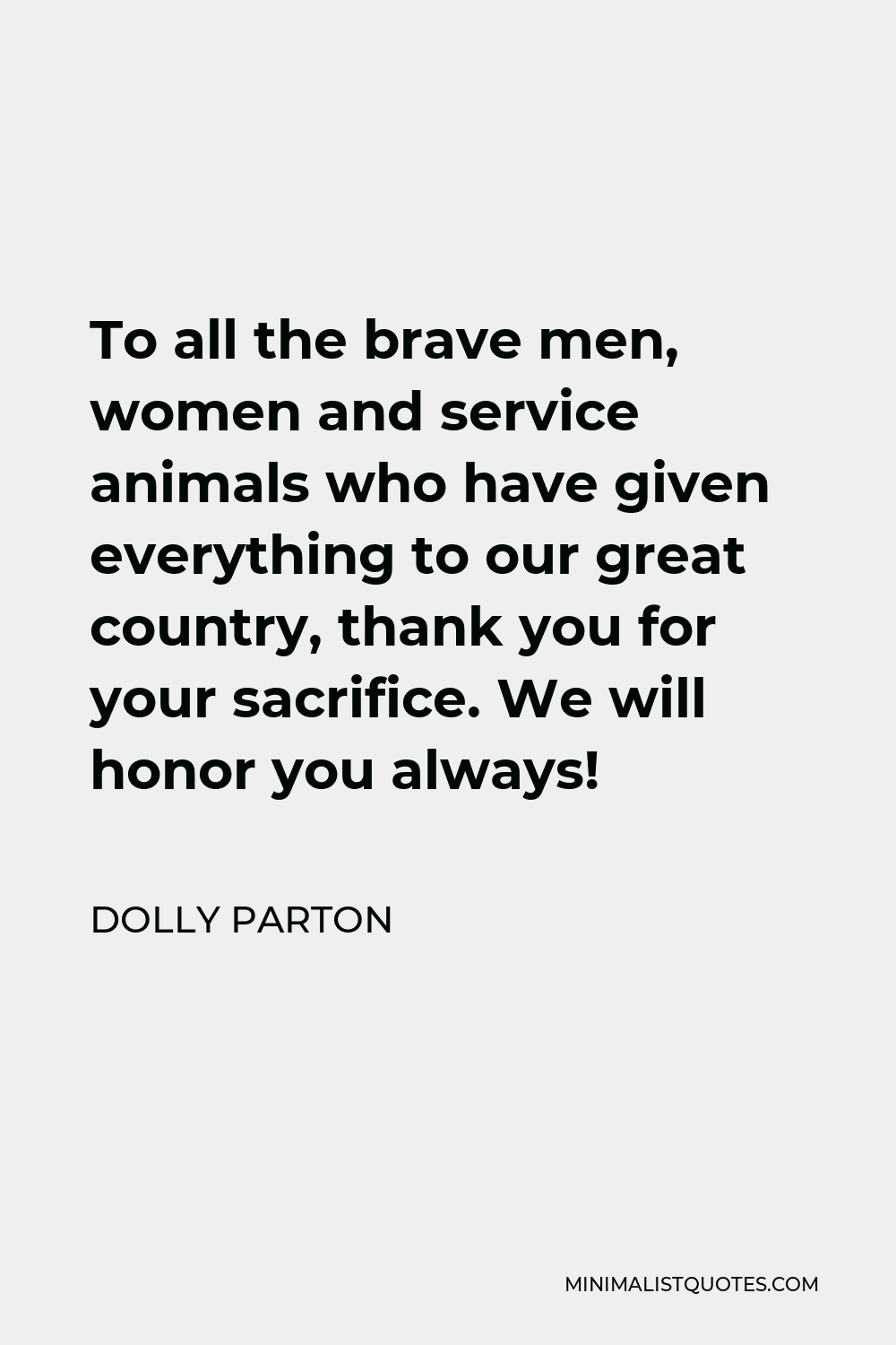 Dolly Parton Quote - To all the brave men, women and service animals who have given everything to our great country, thank you for your sacrifice. We will honor you always!