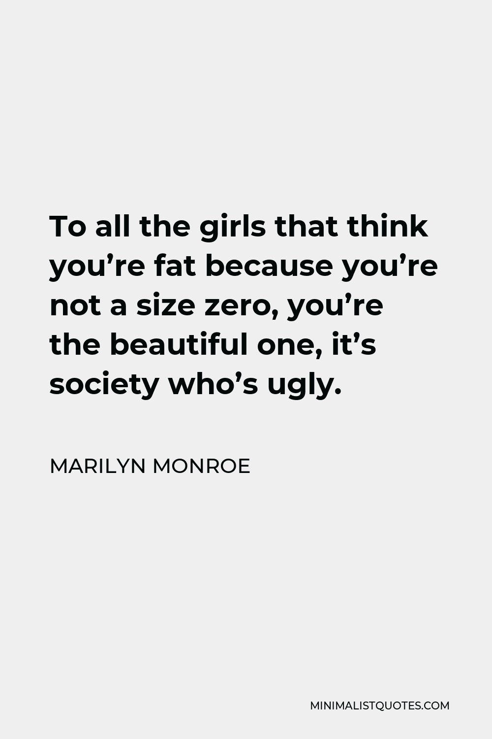 Marilyn Monroe Quote - To all the girls that think you’re fat because you’re not a size zero, you’re the beautiful one, it’s society who’s ugly.