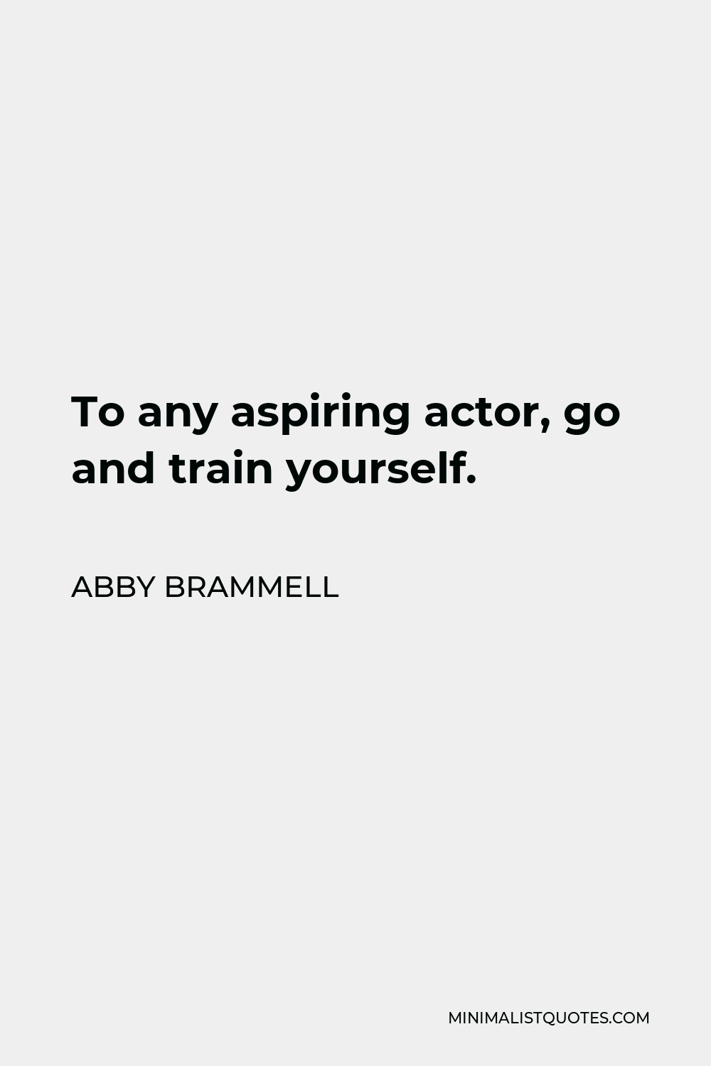Abby Brammell Quote - To any aspiring actor, go and train yourself.