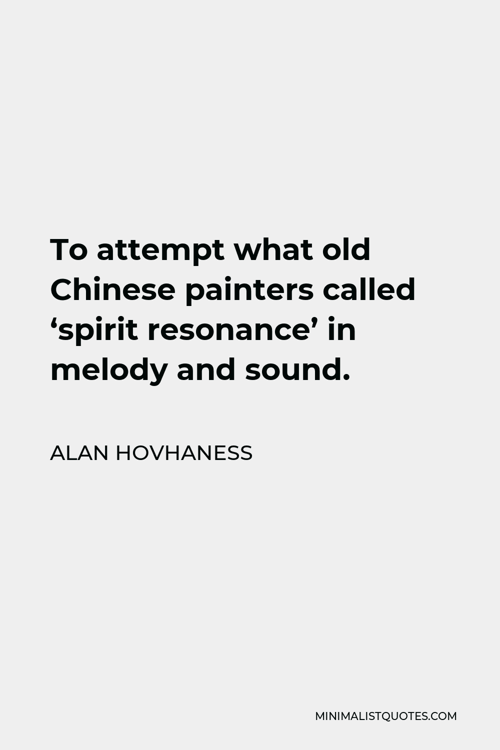 Alan Hovhaness Quote - To attempt what old Chinese painters called ‘spirit resonance’ in melody and sound.