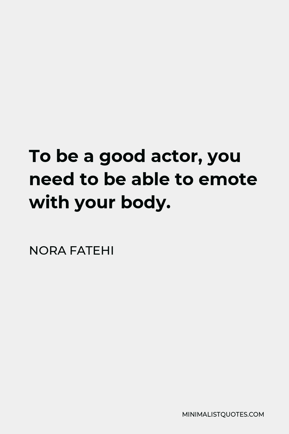 Nora Fatehi Quote - To be a good actor, you need to be able to emote with your body.