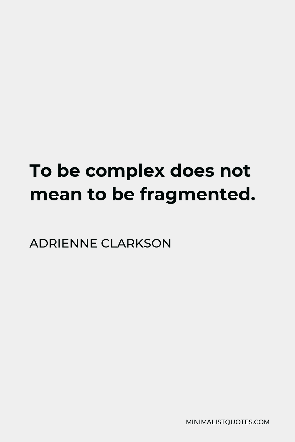Adrienne Clarkson Quote - To be complex does not mean to be fragmented.